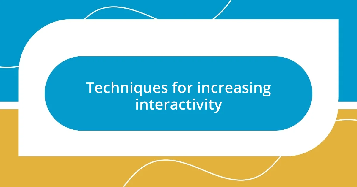 Techniques for increasing interactivity