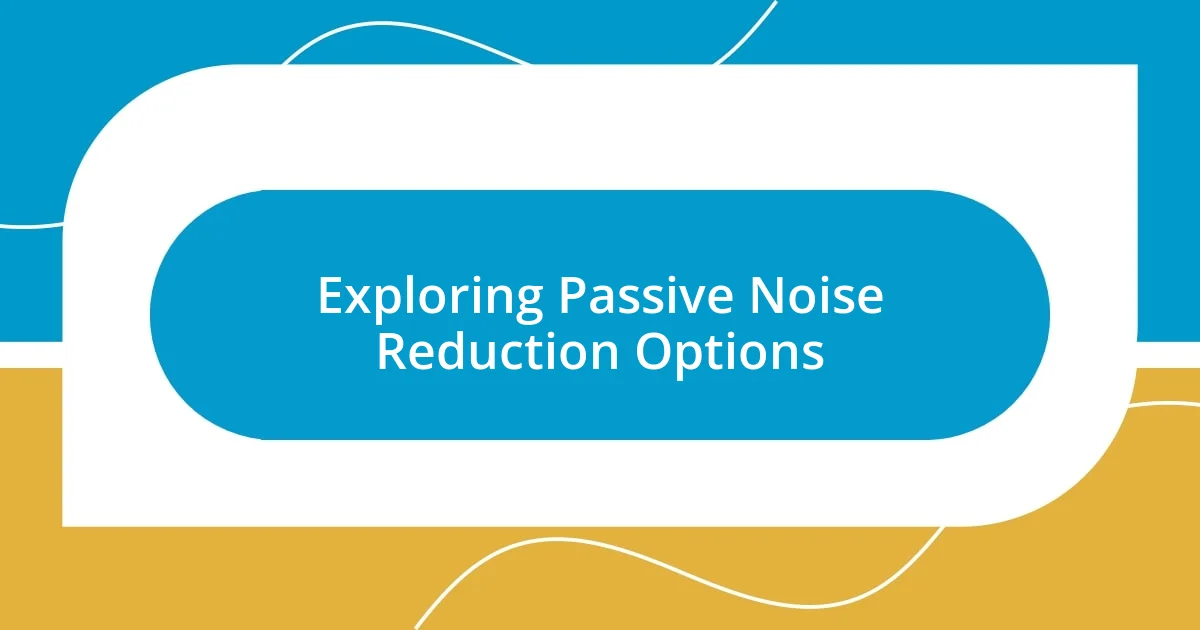 Exploring Passive Noise Reduction Options