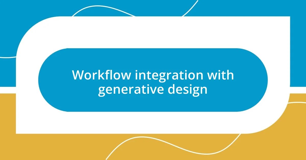 Workflow integration with generative design