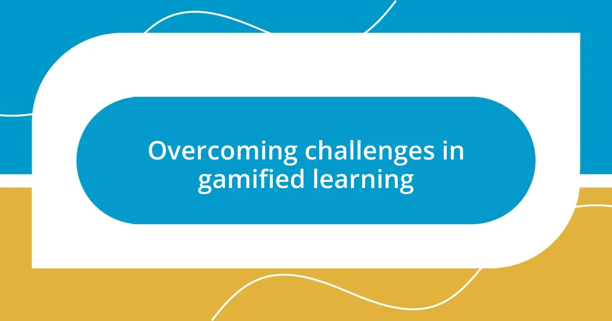 Overcoming challenges in gamified learning